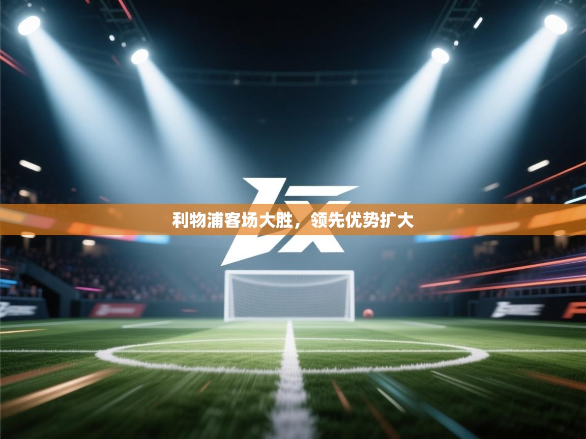 利物浦客场大胜,领先优势扩大 第2张