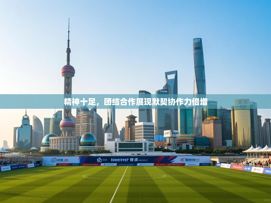 精神十足，团结合作展现默契协作力倍增  第1张