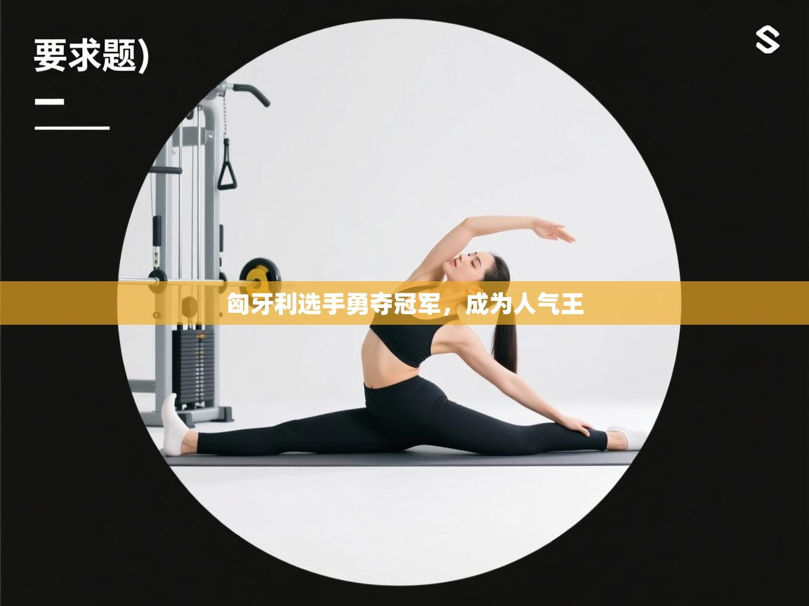 匈牙利选手勇夺冠军，成为人气王  第1张